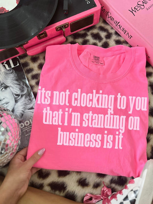 ITS NOT CLOCKING TO YOU THAT IM STANDING ON BUSINESS IS IT NEON PINK TEE